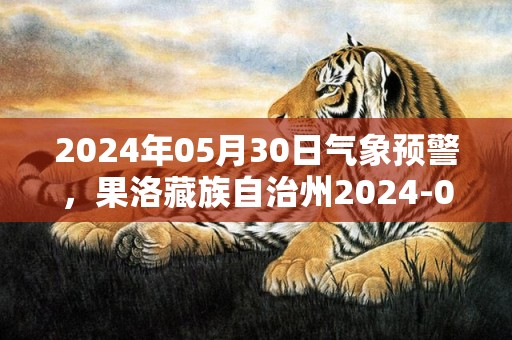 2024年05月30日气象预警，果洛藏族自治州2024-05-30星期四小雨最高温度15度