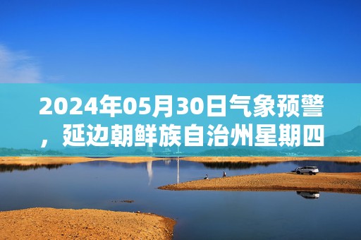 2024年05月30日气象预警，延边朝鲜族自治州星期四小雨最高气温18度