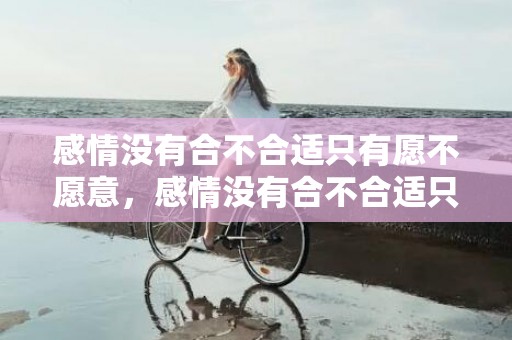 感情没有合不合适只有愿不愿意，感情没有合不合适只有爱不爱