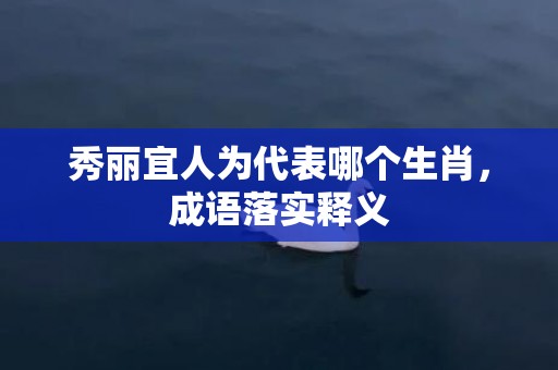 秀丽宜人为代表哪个生肖，成语落实释义插图