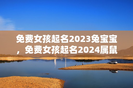 免费女孩起名2023兔宝宝，免费女孩起名2024属鼠