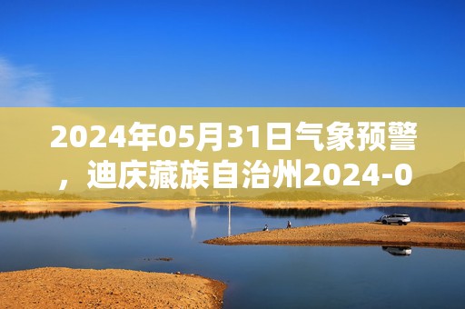 2024年05月31日气象预警，迪庆藏族自治州2024-05-31周五天气预报 大部阵雨