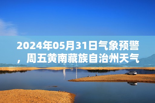 2024年05月31日气象预警，周五黄南藏族自治州天气预报 大部多云