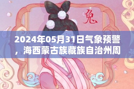 2024年05月31日气象预警，海西蒙古族藏族自治州周五多云转小雨最高温度21度