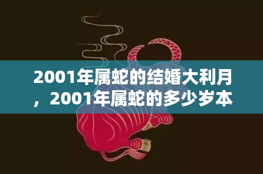 2001年属蛇的结婚大利月，2001年属蛇的多少岁本命年