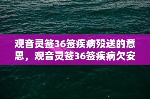 观音灵签36签疾病殁送的意思，观音灵签36签疾病欠安什么意思