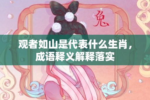 观者如山是代表什么生肖，成语释义解释落实