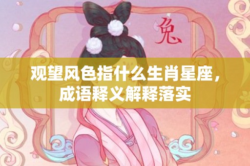 观望风色指什么生肖星座，成语释义解释落实