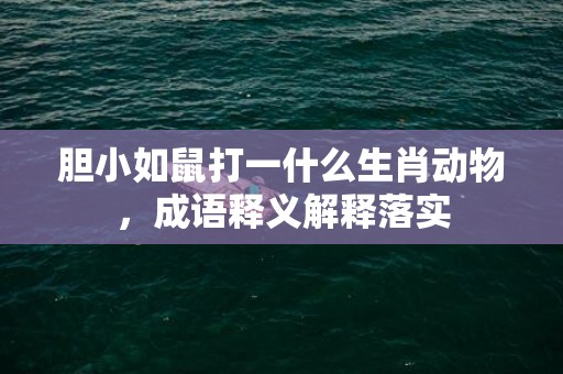 胆小如鼠打一什么生肖动物，成语释义解释落实