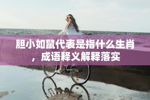 胆小如鼠代表是指什么生肖，成语释义解释落实