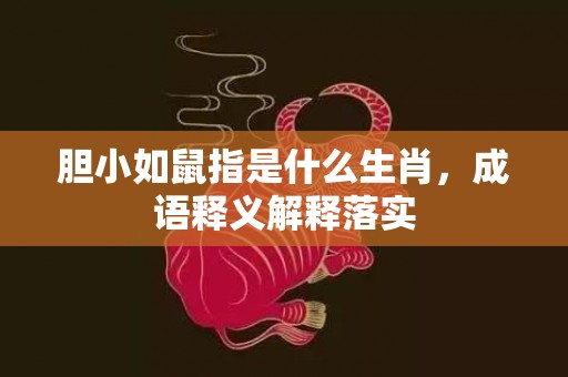 胆小如鼠指是什么生肖，成语释义解释落实