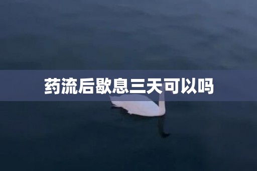 药流后歇息三天可以吗