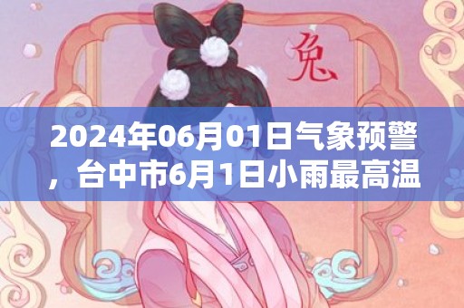 2024年06月01日气象预警，台中市6月1日小雨最高温度32度