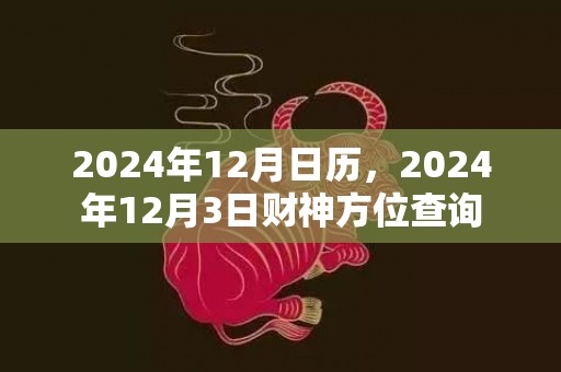 2024年12月日历，2024年12月3日财神方位查询