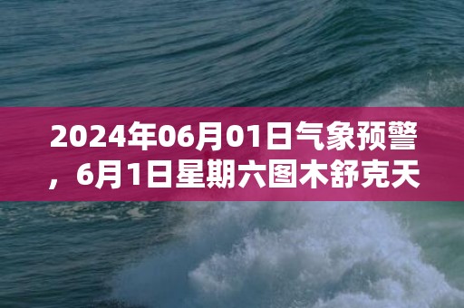 2024年06月01日气象预警，6月1日星期六图木舒克天气预报 大部晴