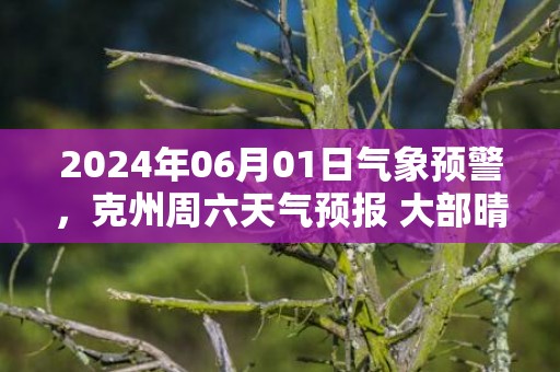 2024年06月01日气象预警，克州周六天气预报 大部晴转多云