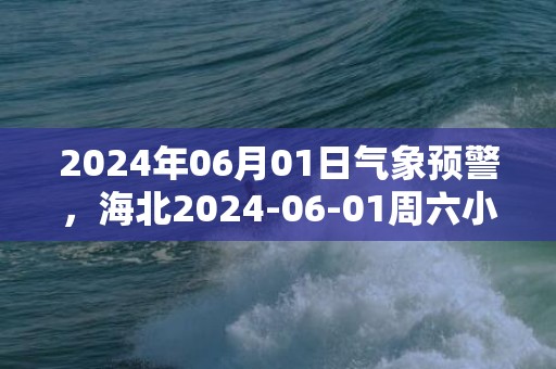 2024年06月01日气象预警，海北2024-06-01周六小雨转多云最高温度16度