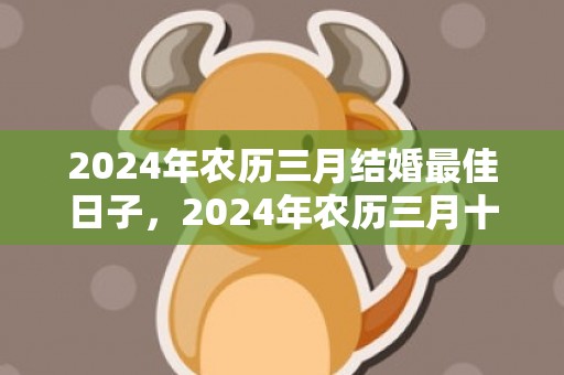 2024年农历三月结婚最佳日子，2024年农历三月十四这天出行吉不吉利