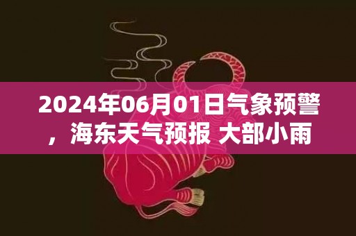 2024年06月01日气象预警，海东天气预报 大部小雨