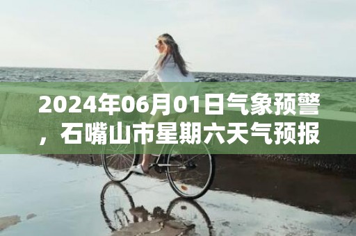 2024年06月01日气象预警，石嘴山市星期六天气预报 大部阴