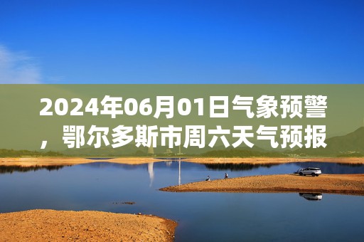 2024年06月01日气象预警，鄂尔多斯市周六天气预报 大部多云