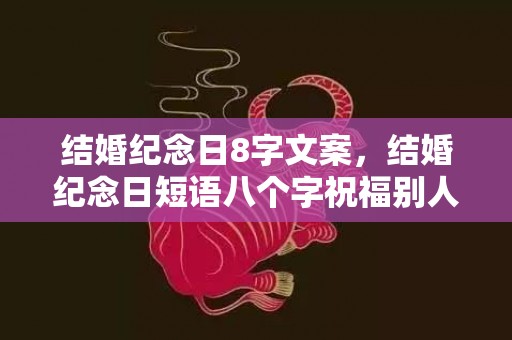 结婚纪念日8字文案，结婚纪念日短语八个字祝福别人的话语 致自己结婚纪念日短句