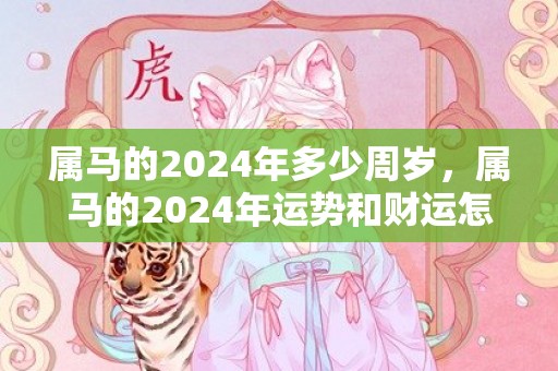 属马的2024年多少周岁，属马的2024年运势和财运怎么样