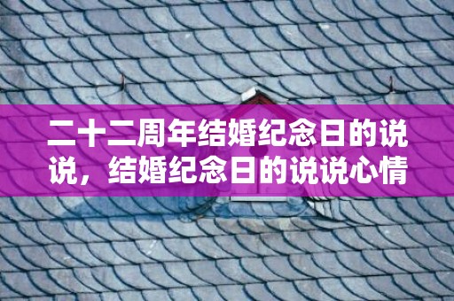 二十二周年结婚纪念日的说说，结婚纪念日的说说心情短语简短？结婚纪念日快乐说说