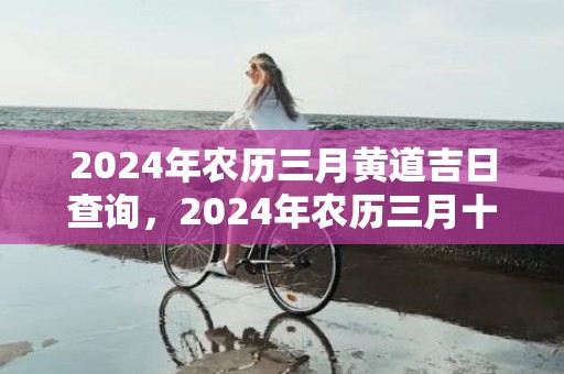 2024年农历三月黄道吉日查询，2024年农历三月十八适合搬家乔迁吗