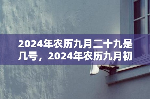 2024年农历九月二十九是几号，2024年农历九月初八可以搬家入宅吗