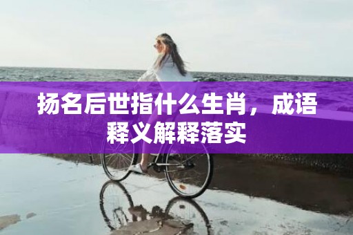 扬名后世指什么生肖，成语释义解释落实插图