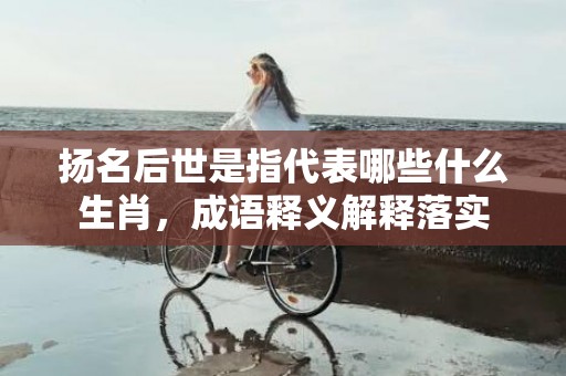 扬名后世是指代表哪些什么生肖，成语释义解释落实插图