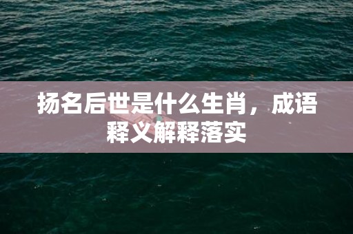 扬名后世是什么生肖，成语释义解释落实插图