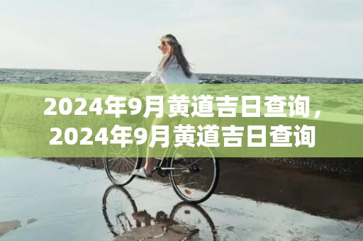 2024年9月黄道吉日查询，2024年9月黄道吉日查询