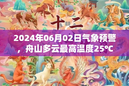 2024年06月02日气象预警，舟山多云最高温度25℃