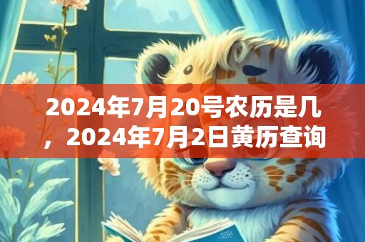 2024年7月20号农历是几，2024年7月2日黄历查询