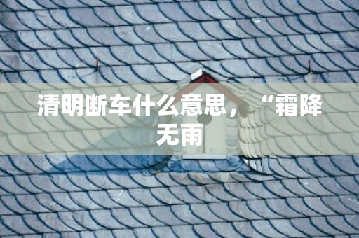 清明断车什么意思，“霜降无雨