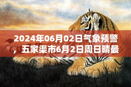 2024年06月02日气象预警，五家渠市6月2日周日晴最高气温28度