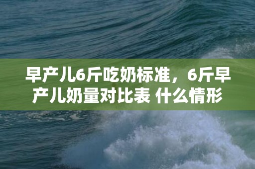 早产儿6斤吃奶标准，6斤早产儿奶量对比表 什么情形下会发生早产儿