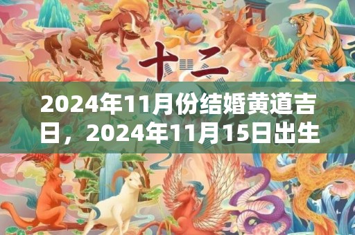 2024年11月份结婚黄道吉日，2024年11月15日出生的虎宝宝好不好