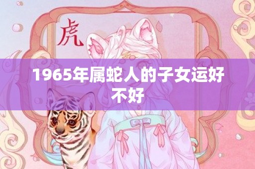 1965年属蛇人的子女运好不好