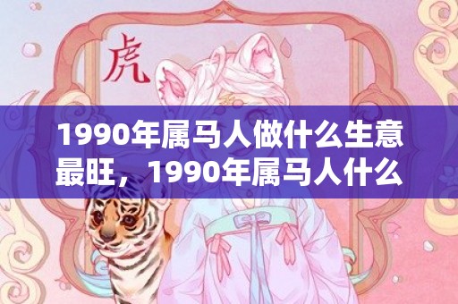 1990年属马人做什么生意最旺，1990年属马人什么时候开始走运