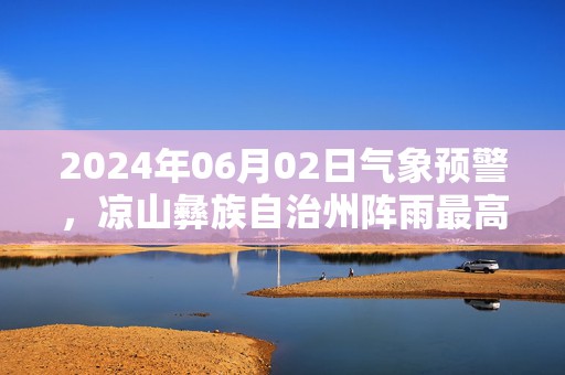 2024年06月02日气象预警，凉山彝族自治州阵雨最高温度30度