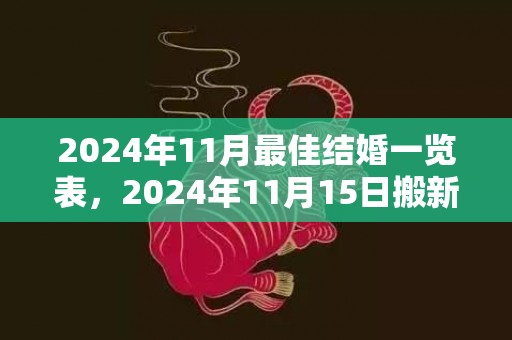 2024年11月最佳结婚一览表，2024年11月15日搬新家好吗