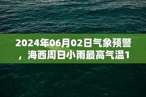 2024年06月02日气象预警，海西周日小雨最高气温19℃