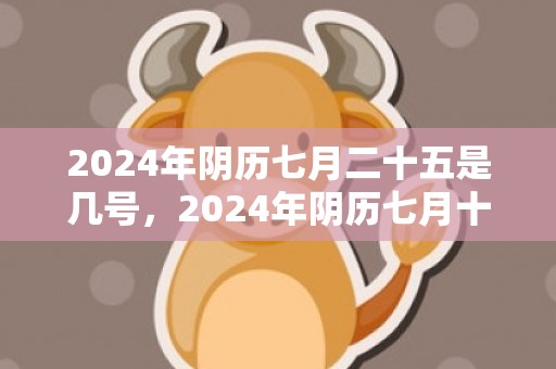 2024年阴历七月二十五是几号，2024年阴历七月十一日出生的男孩五行命运好不好