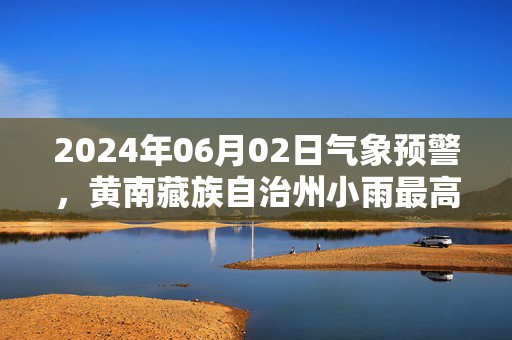 2024年06月02日气象预警，黄南藏族自治州小雨最高气温21度