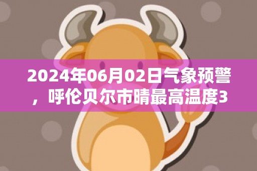 2024年06月02日气象预警，呼伦贝尔市晴最高温度30度