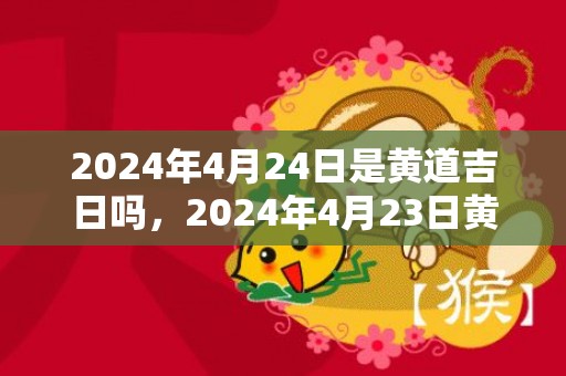 2024年4月24日是黄道吉日吗，2024年4月23日黄历查询