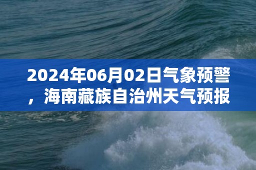 2024年06月02日气象预警，海南藏族自治州天气预报 大部小雨